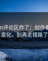 17c.com评论区炸了：创作者工具有变化，别再走错路了