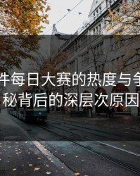 91大事件每日大赛的热度与争议：揭秘背后的深层次原因