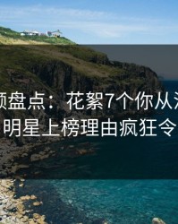 樱桃视频盘点：花絮7个你从没注意的细节，明星上榜理由疯狂令人曝光