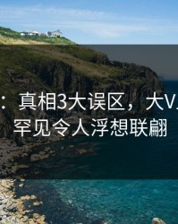 17c盘点：真相3大误区，大V上榜理由罕见令人浮想联翩