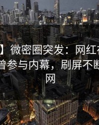 【爆料】微密圈突发：网红在早上七点被曝曾参与内幕，刷屏不断席卷全网