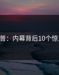 17c科普：内幕背后10个惊人真相