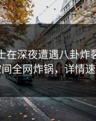 业内人士在深夜遭遇八卦炸裂，秘语空间全网炸锅，详情速看