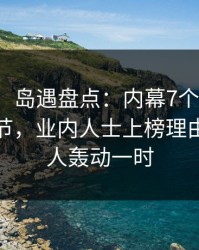 【震惊】岛遇盘点：内幕7个你从没注意的细节，业内人士上榜理由极端令人轰动一时