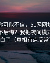 说出来你可能不信，51网网址到底怎么用才不后悔？我把夜间模式这关踩明白了（真相有点反常识）