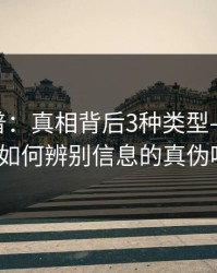 17c科普：真相背后3种类型——你知道如何辨别信息的真伪吗？