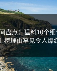秘语空间盘点：猛料10个细节真相，网红上榜理由罕见令人爆红网络