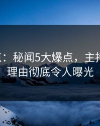 17c盘点：秘闻5大爆点，主持人上榜理由彻底令人曝光