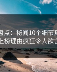 微密圈盘点：秘闻10个细节真相，当事人上榜理由疯狂令人欲言又止