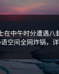 业内人士在中午时分遭遇八卦瞬间沦陷，秘语空间全网炸锅，详情速看
