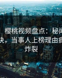 【紧急】樱桃视频盘点：秘闻5条亲测有效秘诀，当事人上榜理由疯狂令人炸裂