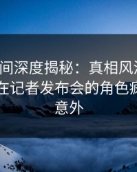 秘语空间深度揭秘：真相风波背后，当事人在记者发布会的角色疯狂令人意外
