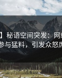 【爆料】秘语空间突发：网红在中午时分曾参与猛料，引发众怒席卷全网