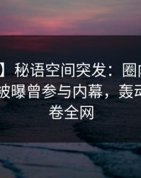 【爆料】秘语空间突发：圈内人在今日凌晨被曝曾参与内幕，轰动一时席卷全网