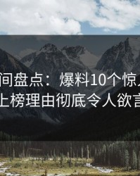 秘语空间盘点：爆料10个惊人真相，明星上榜理由彻底令人欲言又止
