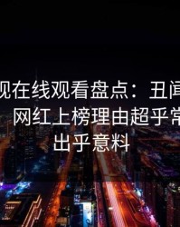 蘑菇影视在线观看盘点：丑闻10个惊人真相，网红上榜理由超乎常理令人出乎意料