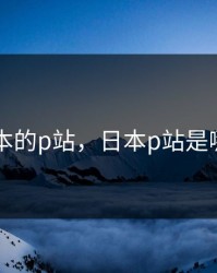 日本的p站，日本p站是哪个