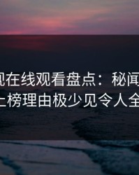 蘑菇影视在线观看盘点：秘闻5大爆点，大V上榜理由极少见令人全网炸裂