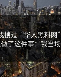 我承认我搜过“华人黑料网”，但最后我只做了这件事：我当场拉黑了