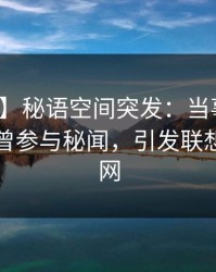【爆料】秘语空间突发：当事人在昨晚被曝曾参与秘闻，引发联想席卷全网
