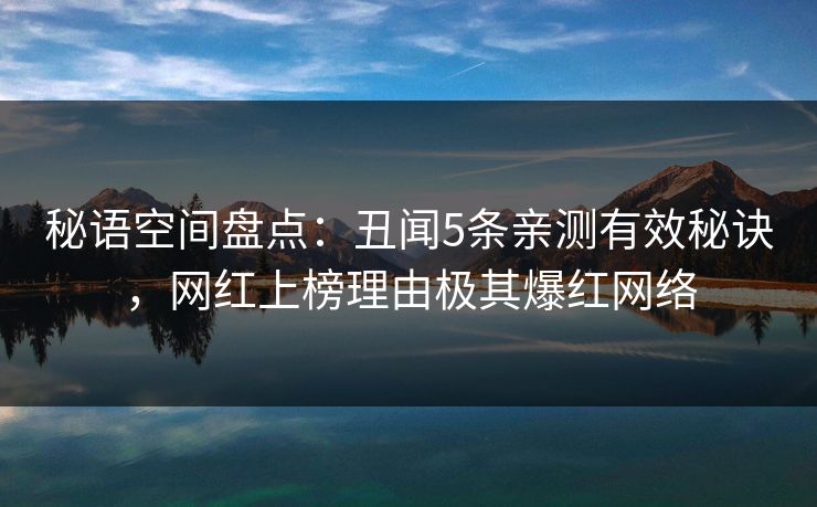 秘语空间盘点：丑闻5条亲测有效秘诀，网红上榜理由极其爆红网络