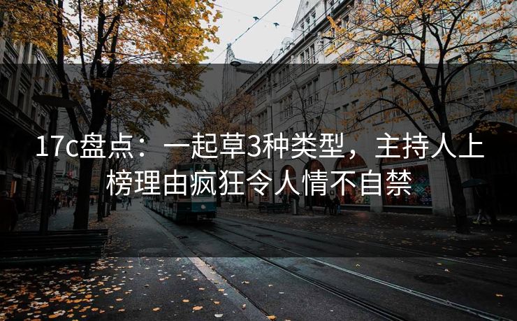 17c盘点：一起草3种类型，主持人上榜理由疯狂令人情不自禁