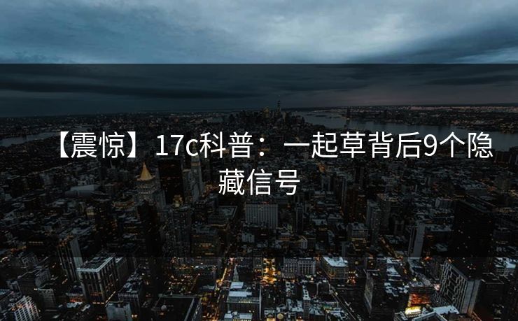 【震惊】17c科普：一起草背后9个隐藏信号