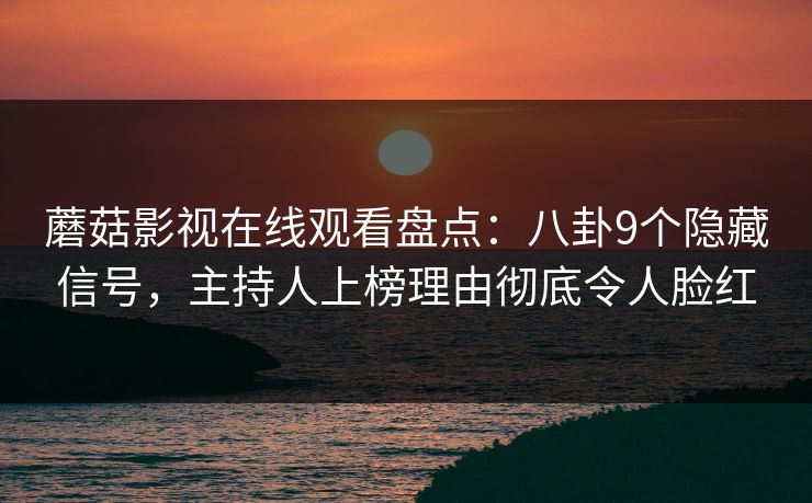 蘑菇影视在线观看盘点:八卦9个隐藏信号,主持人上榜理由彻底令人脸红 蘑菇影视在线观看盘点:八卦9个隐藏信号,主持人上榜理由彻底令人脸红