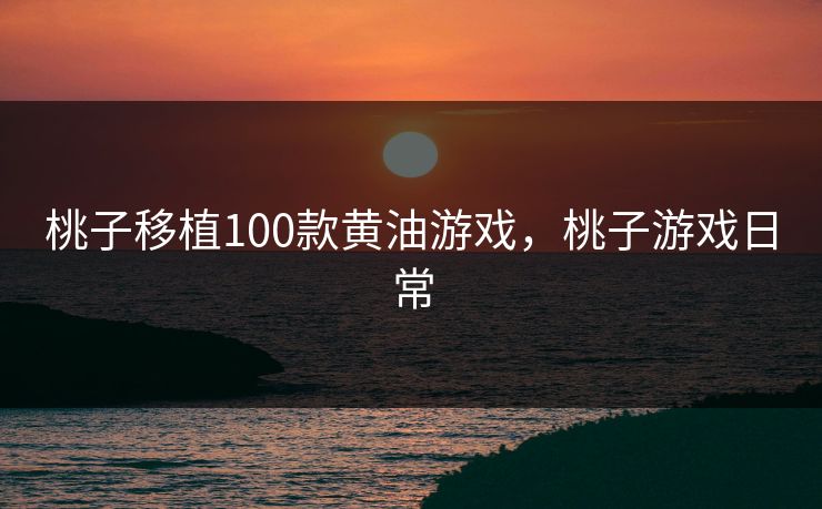 桃子移植100款黄油游戏，桃子游戏日常